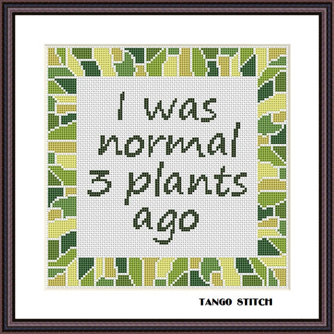 I was normal 3 plants ago funny quote cross stitch pattern - Tango Stitch